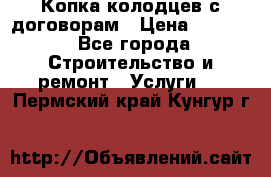 Копка колодцев с договорам › Цена ­ 4 200 - Все города Строительство и ремонт » Услуги   . Пермский край,Кунгур г.